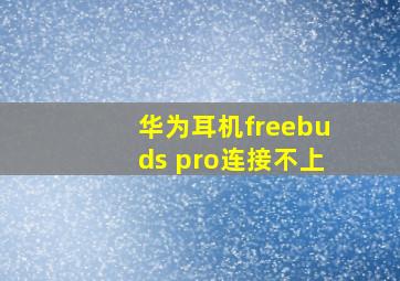 华为耳机freebuds pro连接不上